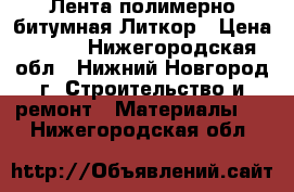 Лента полимерно-битумная Литкор › Цена ­ 120 - Нижегородская обл., Нижний Новгород г. Строительство и ремонт » Материалы   . Нижегородская обл.